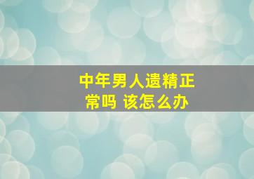 中年男人遗精正常吗 该怎么办